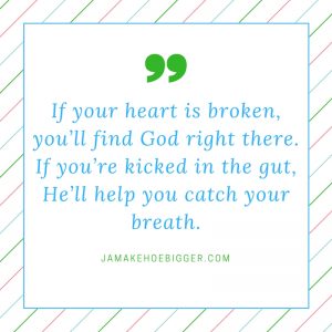 if-your-heart-is-broken-youll-find-god-right-there-if-youre-kicked-in-the-gut-hell-help-you-catch-your-breath