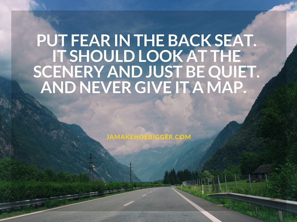 Put fear in the back seat. It should look at the scenery and just be quiet. And never give it a map.